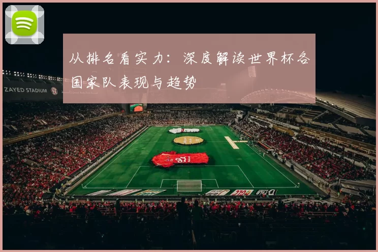 从排名看实力:深度解读世界杯各国家队表现与趋势