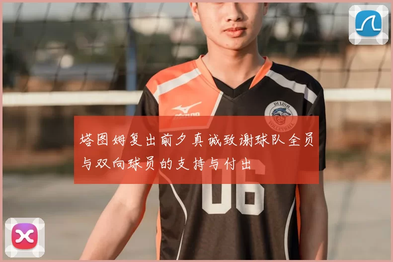 塔图姆复出前夕真诚致谢球队全员与双向球员的支持与付出