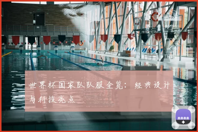 世界杯国家队队服全览：经典设计与科技亮点
