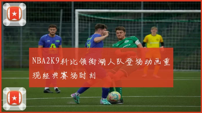 NBA2K9科比领衔湖人队登场动画重现经典赛场时刻