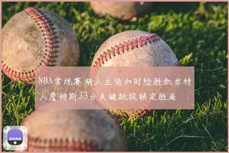 NBA常规赛湖人主场加时险胜凯尔特人詹姆斯33分关键跳投锁定胜局