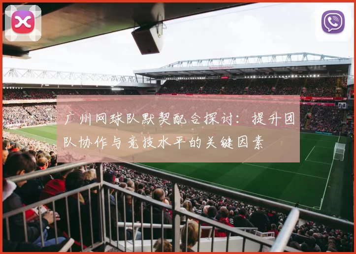 广州网球队默契配合探讨：提升团队协作与竞技水平的关键因素