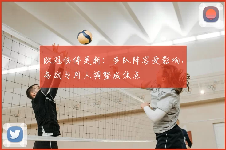 欧冠伤停更新：多队阵容受影响，备战与用人调整成焦点
