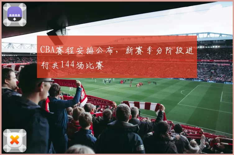 CBA赛程安排公布，新赛季分阶段进行共144场比赛