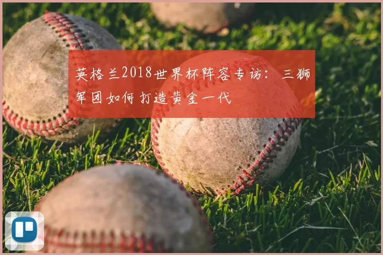 英格兰2018世界杯阵容专访:三狮军团如何打造黄金一代