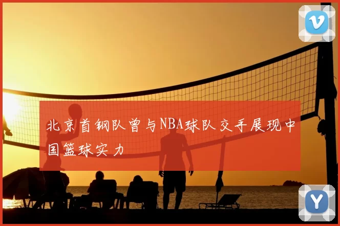 北京首钢队曾与NBA球队交手展现中国篮球实力