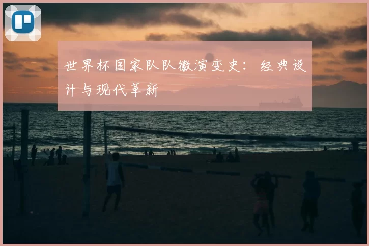 世界杯国家队队徽演变史：经典设计与现代革新