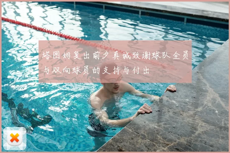 塔图姆复出前夕真诚致谢球队全员与双向球员的支持与付出