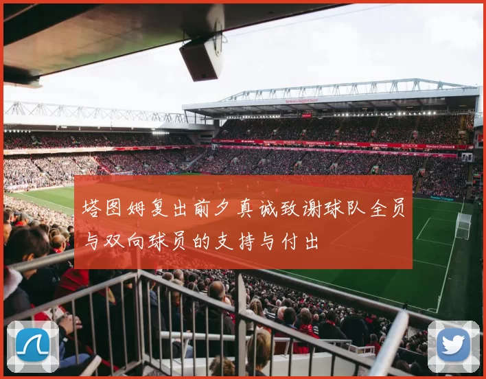 塔图姆复出前夕真诚致谢球队全员与双向球员的支持与付出