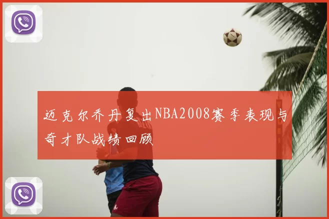 迈克尔乔丹复出NBA2008赛季表现与奇才队战绩回顾