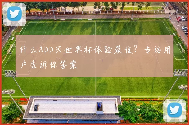 什么App买世界杯体验最佳？专访用户告诉你答案