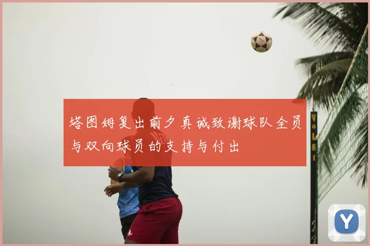 塔图姆复出前夕真诚致谢球队全员与双向球员的支持与付出