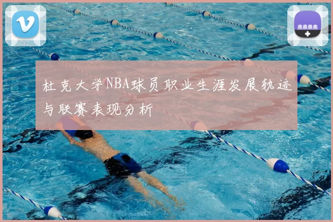 杜克大学NBA球员职业生涯发展轨迹与联赛表现分析