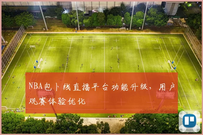 NBA包卜线直播平台功能升级，用户观赛体验优化
