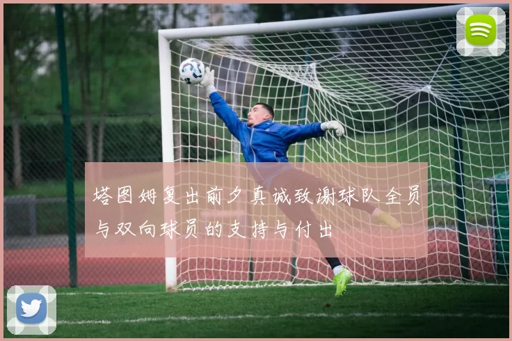 塔图姆复出前夕真诚致谢球队全员与双向球员的支持与付出