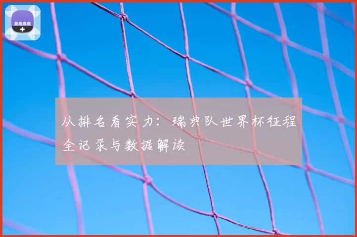 从排名看实力：瑞典队世界杯征程全记录与数据解读