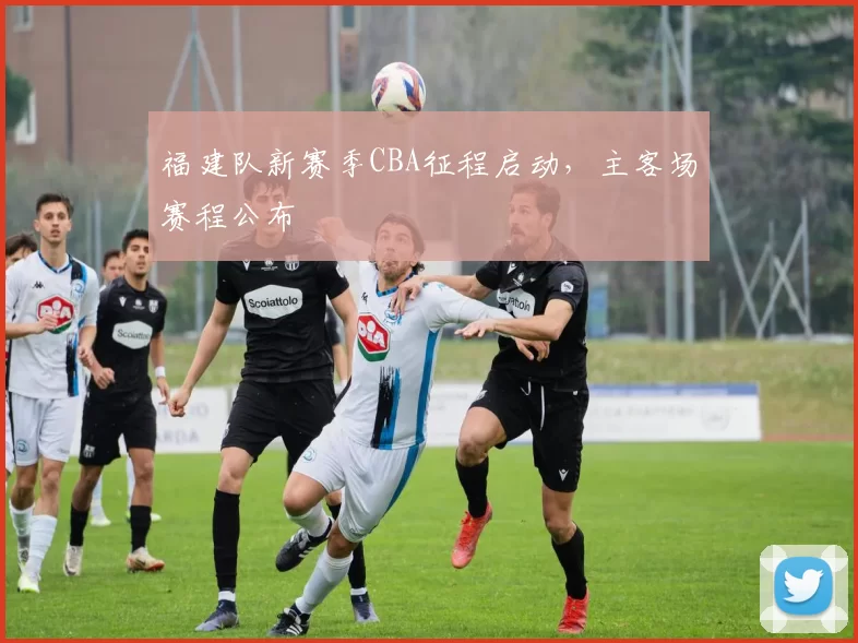 福建队新赛季CBA征程启动，主客场赛程公布