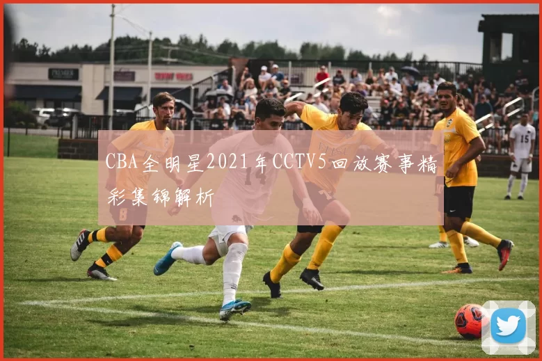CBA全明星2021年CCTV5回放赛事精彩集锦解析