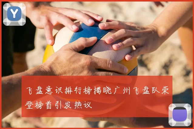 飞盘意识排行榜揭晓广州飞盘队荣登榜首引发热议