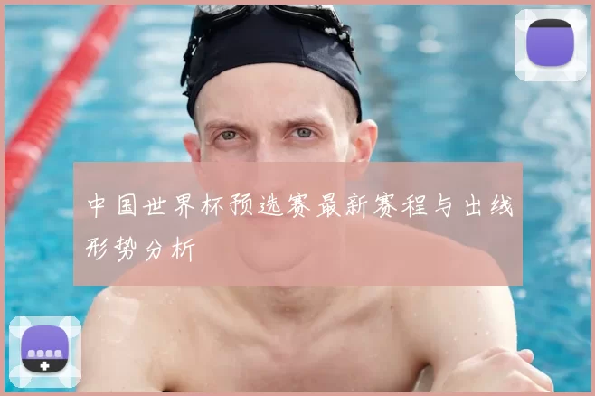 中国世界杯预选赛最新赛程与出线形势分析