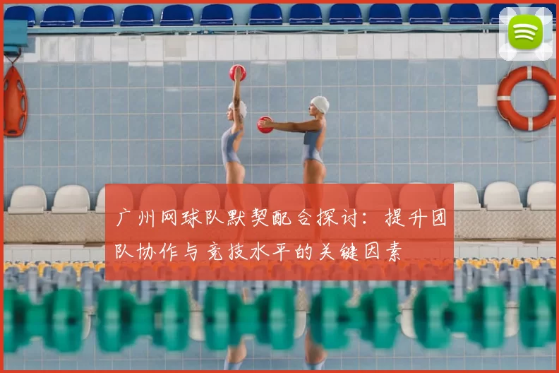广州网球队默契配合探讨：提升团队协作与竞技水平的关键因素