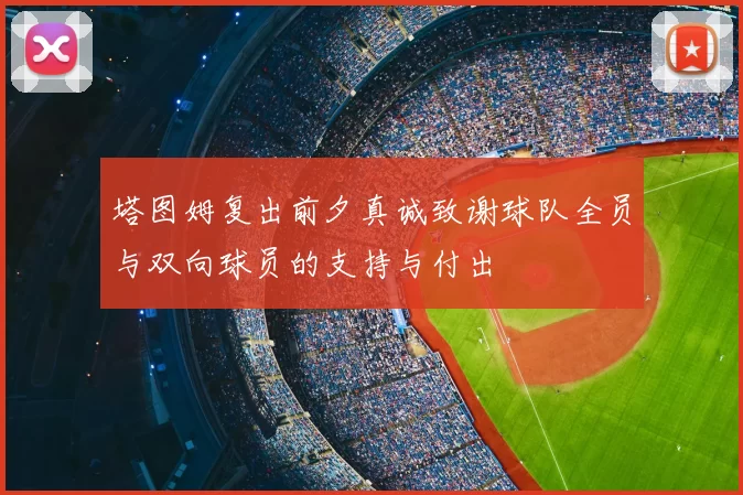 塔图姆复出前夕真诚致谢球队全员与双向球员的支持与付出