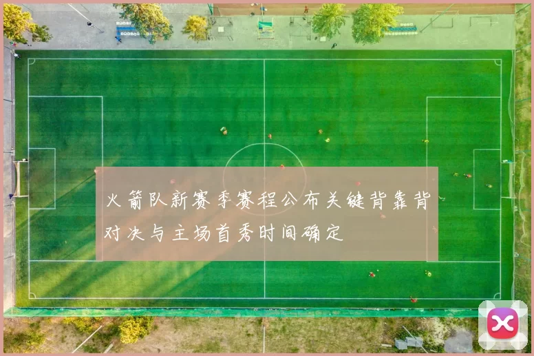 火箭队新赛季赛程公布关键背靠背对决与主场首秀时间确定