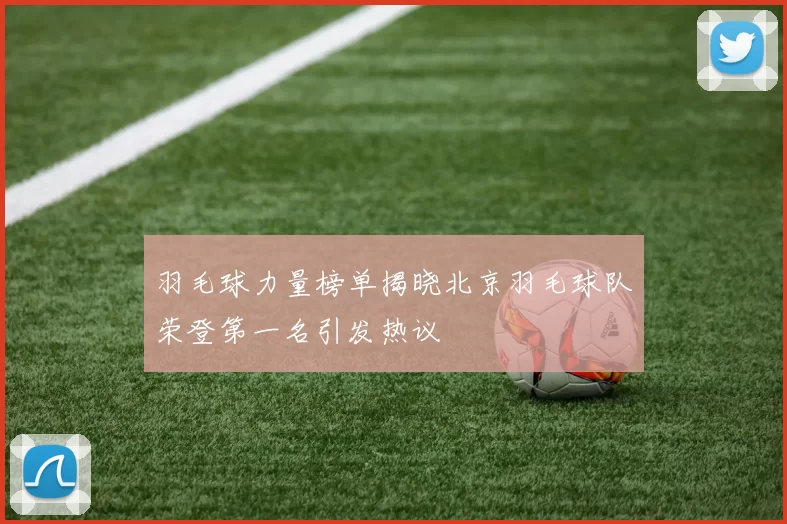 羽毛球力量榜单揭晓北京羽毛球队荣登第一名引发热议