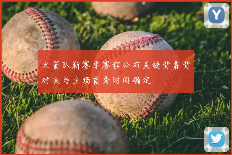 火箭队新赛季赛程公布关键背靠背对决与主场首秀时间确定
