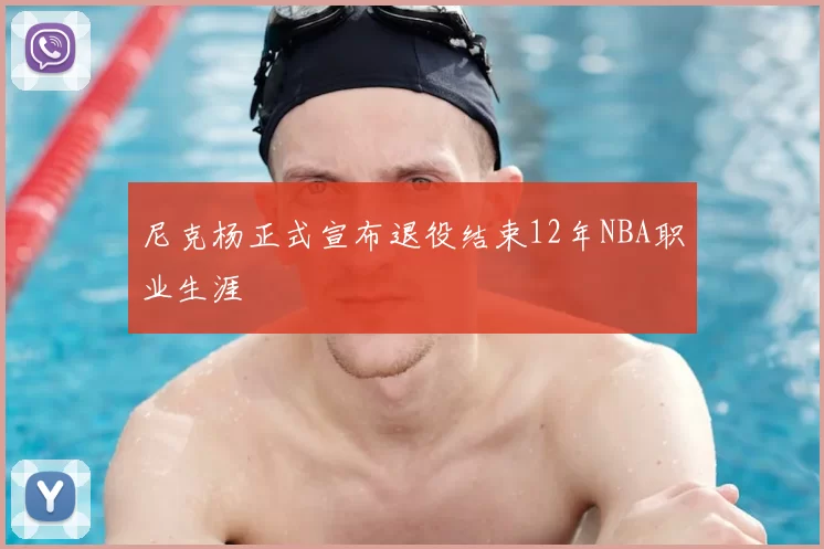尼克杨正式宣布退役结束12年NBA职业生涯
