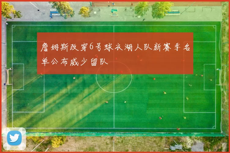 詹姆斯改穿6号球衣湖人队新赛季名单公布威少留队