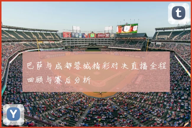 巴萨与成都蓉城精彩对决直播全程回顾与赛后分析