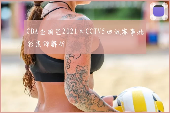 CBA全明星2021年CCTV5回放赛事精彩集锦解析