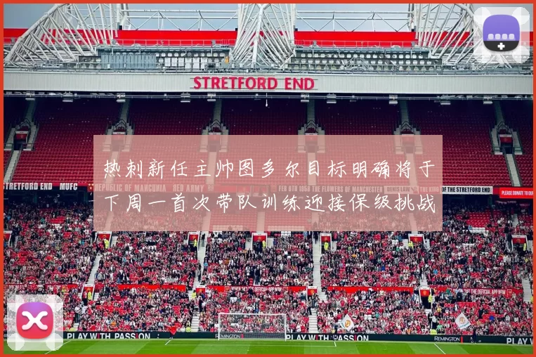 热刺新任主帅图多尔目标明确将于下周一首次带队训练迎接保级挑战