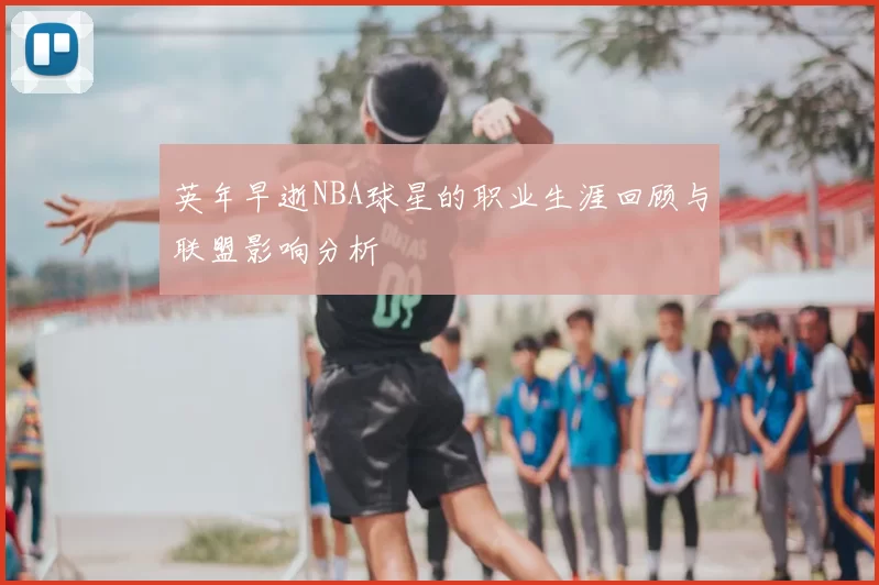 英年早逝NBA球星的职业生涯回顾与联盟影响分析