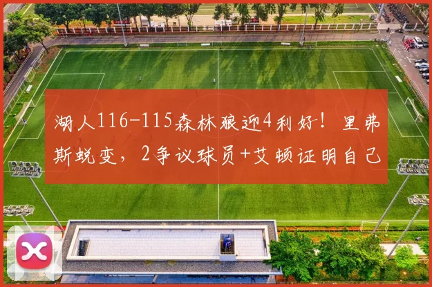 湖人116-115森林狼迎4利好！里弗斯蜕变，2争议球员+艾顿证明自己