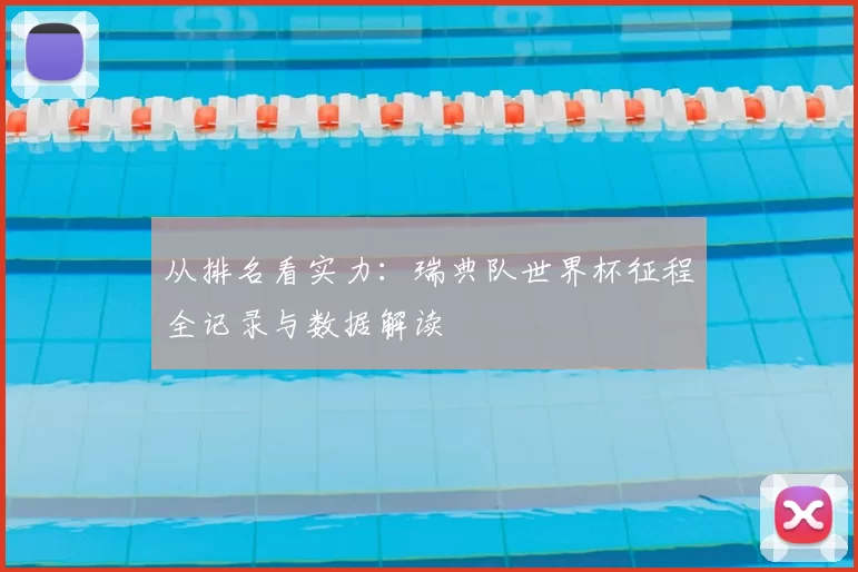 从排名看实力:瑞典队世界杯征程全记录与数据解读
