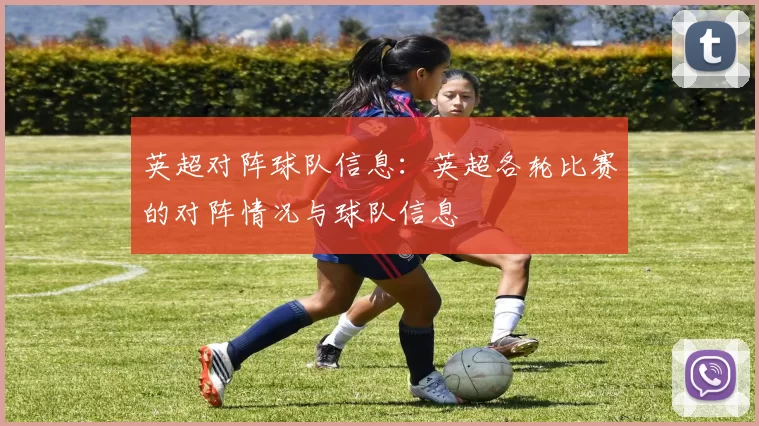 英超对阵球队信息：英超各轮比赛的对阵情况与球队信息