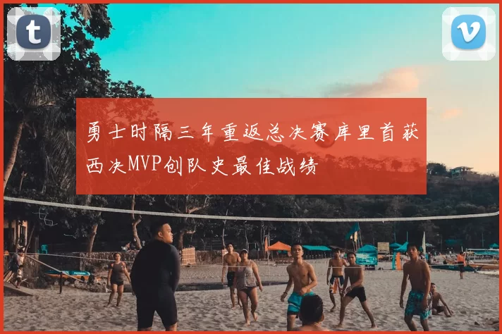 勇士时隔三年重返总决赛库里首获西决MVP创队史最佳战绩