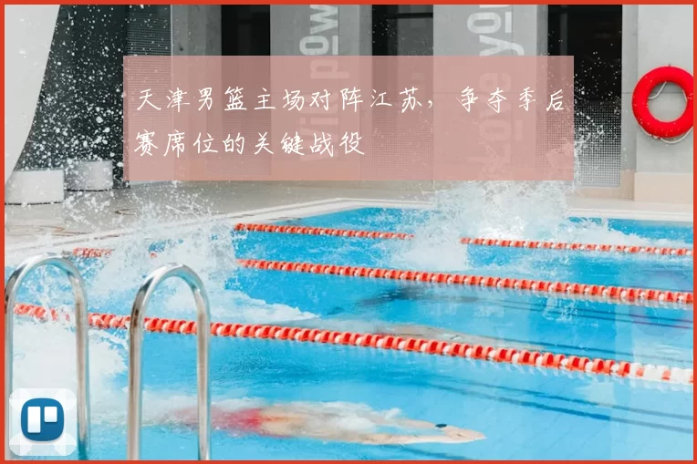 天津男篮主场对阵江苏，争夺季后赛席位的关键战役