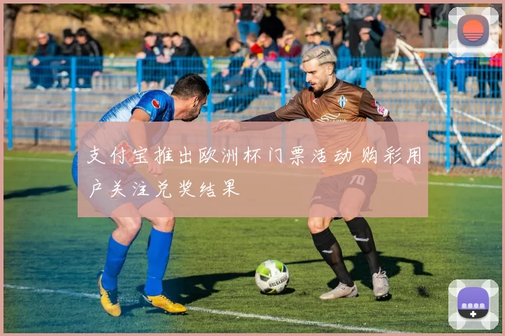 支付宝推出欧洲杯门票活动 购彩用户关注兑奖结果