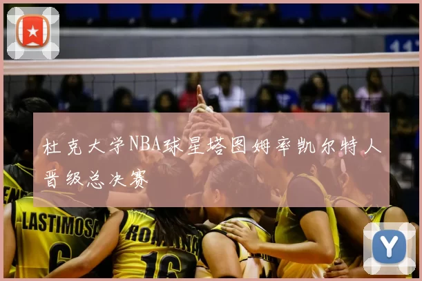 杜克大学NBA球星塔图姆率凯尔特人晋级总决赛
