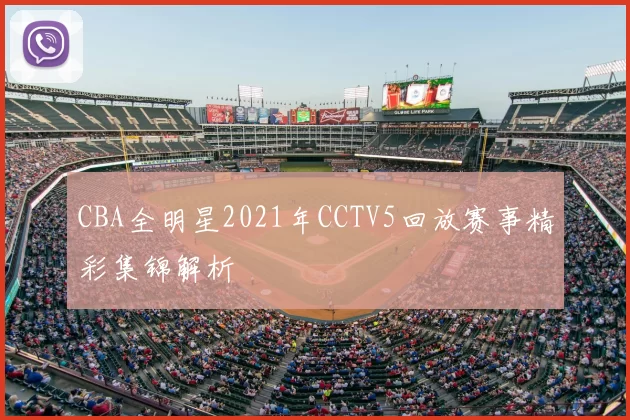 CBA全明星2021年CCTV5回放赛事精彩集锦解析