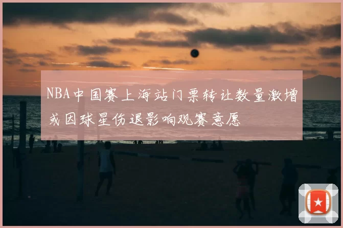 NBA中国赛上海站门票转让数量激增或因球星伤退影响观赛意愿