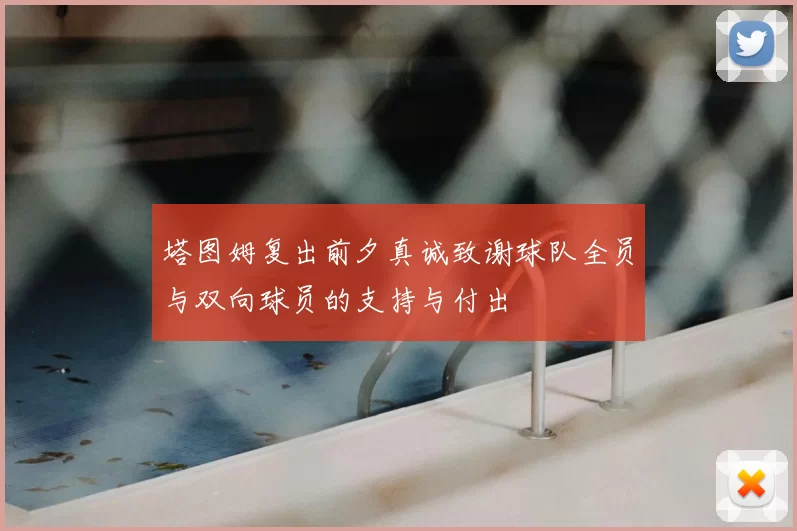 塔图姆复出前夕真诚致谢球队全员与双向球员的支持与付出